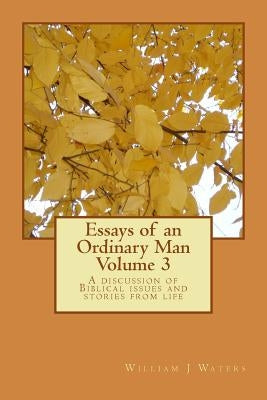 Essays of an Ordinary Man - Volume 3: A discussion of Biblical issues and stories from life by Waters, William J.