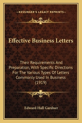 Effective Business Letters: Their Requirements And Preparation, With Specific Directions For The Various Types Of Letters Commonly Used In Busines by Gardner, Edward Hall