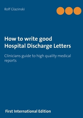 How to write good Hospital Discharge Letters: Clinicians guide to high quality medical reports by Glazinski, Rolf