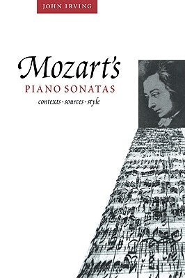 Mozart's Piano Sonatas: Contexts, Sources, Style by Irving, John