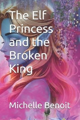 The Elf Princess and the Broken King by Benoit, Michelle
