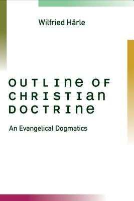 Outline of Christian Doctrine: An Evangelical Dogmatics by Harle, Wilfried