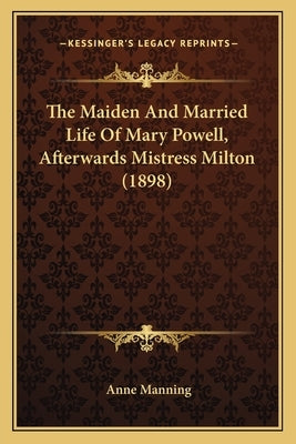 The Maiden And Married Life Of Mary Powell, Afterwards Mistress Milton (1898) by Manning, Anne