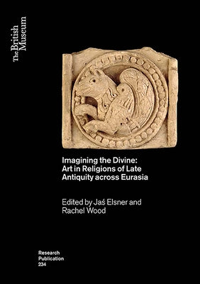Imagining the Divine: Art in Religions of Late Antiquity Across Eurasia by Elsner, Jaś