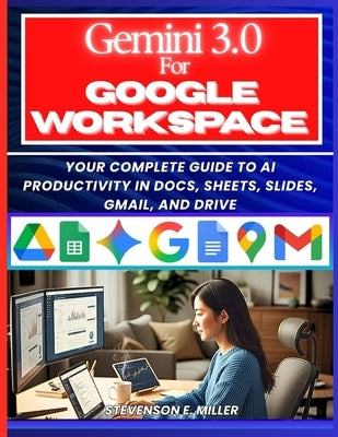 Mastering Gemini 3.0 in Google Workspace: Your Complete Guide to AI Productivity in Docs, Sheets, Slides, Gmail, and Drive by Miller, Stevenson E.