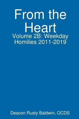 From the Heart Volume 2B: Weekday Homilies 2011-2019 by Baldwin, Rusty