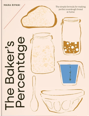 The Baker's Percentage: The Simple Formula for Making Perfect Sourdough Bread at Home by Ripani, Mara