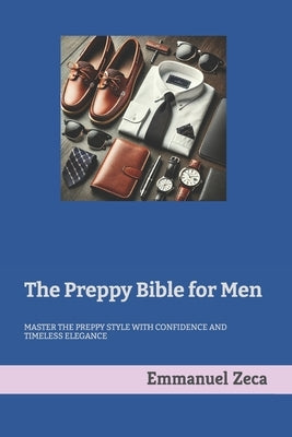 The Preppy Bible for Men: Timeless Elegance for Spring and Summer by Zeca, Emmanuel