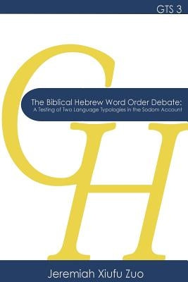 The Biblical Hebrew Word Order Debate: A Testing of Two Language Typologies in the Sodom Account by Zuo, Jeremiah Xiufu