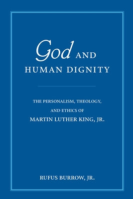 God and Human Dignity: The Personalism, Theology, and Ethics of Martin Luther King, Jr. by Burrow, Rufus