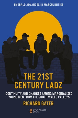 The 21st Century Ladz: Continuity and Changes Among Marginalised Young Men from the South Wales Valleys by Gater, Richard