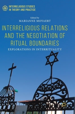 Interreligious Relations and the Negotiation of Ritual Boundaries: Explorations in Interrituality by Moyaert, Marianne