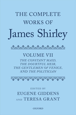 The Complete Works of James Shirley Volume 7: The Constant Maid, the Doubtful Heir, the Gentlemen of Venice, and the Politician by Shirley, James