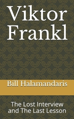 Viktor Frankl: The Lost Interview and The Last Lesson by Halamandaris, Bill