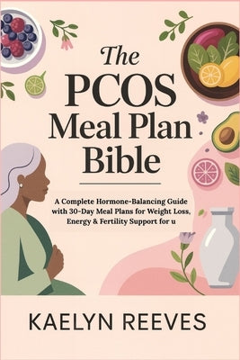 The PCOS Meal Plan Bible: A Complete Hormone-Balancing Guide with 30-Day Meal Plans for Weight Loss, Energy & Fertility Support for u by Reeves, Kaelyn