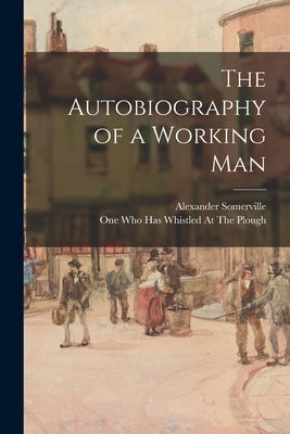 The Autobiography of a Working Man by Somerville, Alexander
