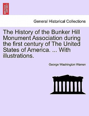 The History of the Bunker Hill Monument Association during the first century of The United States of America. ... With illustrations. by Warren, George Washington