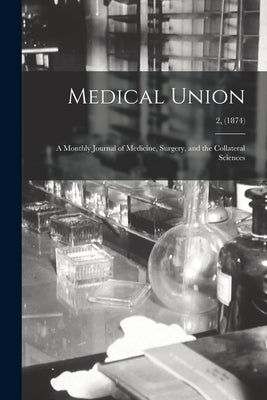 Medical Union: a Monthly Journal of Medicine, Surgery, and the Collateral Sciences; 2, (1874) by Anonymous