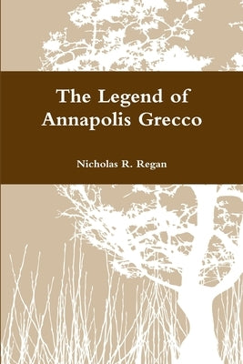 The Legend of Annapolis Grecco by Regan, Nicholas R.