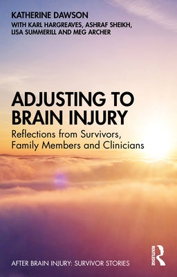 Adjusting to Brain Injury: Reflections from Survivors, Family Members and Clinicians by Dawson, Katherine