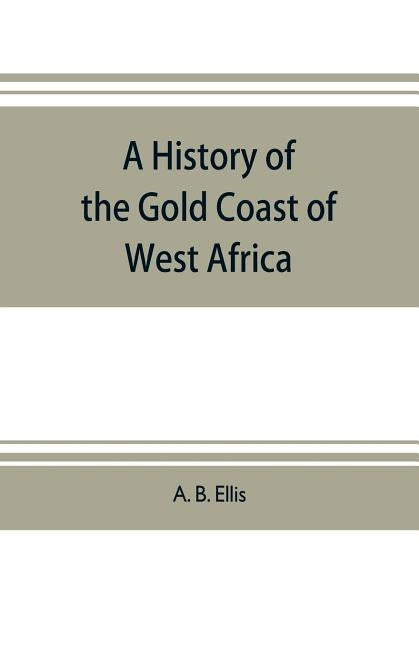 A history of the Gold Coast of West Africa by B. Ellis, A.