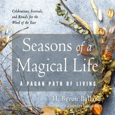 Seasons of a Magical Life: A Pagan Path of Living by Ballard, H. Byron