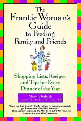 The Frantic Woman's Guide to Feeding Family and Friends: Shopping Lists, Recipes, and Tips for Every Dinner of the Year by Rulnick, Mary Jo
