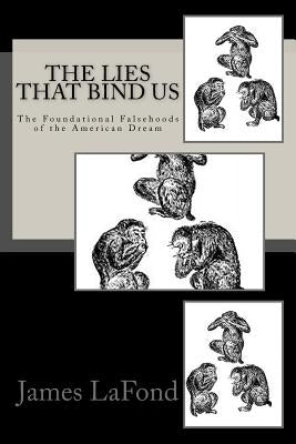 The Lies That Bind Us: The Foundational Falsehoods of the American Dream by LaFond, James