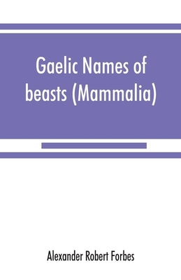 Gaelic names of beasts (Mammalia), birds, fishes, insects, reptiles, etc. in two parts by Robert Forbes, Alexander