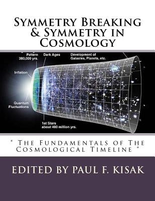 Symmetry Breaking & Symmetry in Cosmology: " The Fundamentals of The Cosmological Timeline " by Kisak, Paul F.