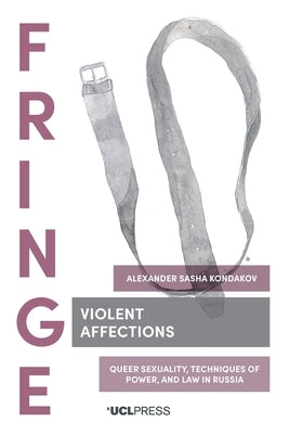 Violent Affections: Queer Sexuality, Techniques of Power, and Law in Russia by Kondakov, Alexander Sasha