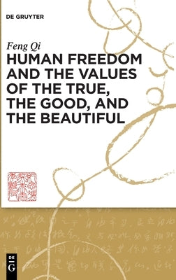 Human Freedom and the Values of the True, the Good, and the Beautiful by Qi, Feng