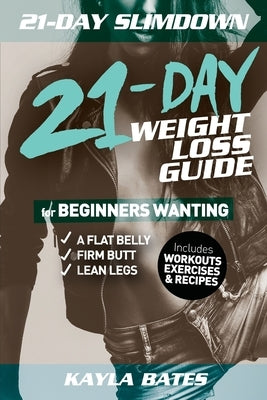 21-Day Slim Down: The 21-Day Weight Loss Guide for Beginners Wanting A Flat Belly, Firm Butt & Lean Legs (Includes Workouts, Exercises & by Bates, Kayla