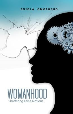 Womanhood: Shattering False Notions by Omotosho, Eniola