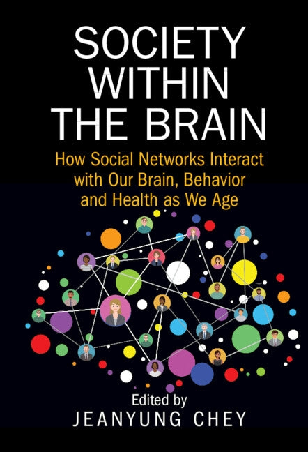 Society Within the Brain: How Social Networks Interact with Our Brain, Behavior and Health as We Age by Chey, Jeanyung