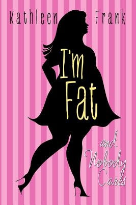 I'm Fat and Nobody Cares by Frank, Kathleen