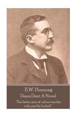 E.W. Hornung - Denis Dent A Novel: "The better part of valour was the only part he lacked" by Hornung, E. W.