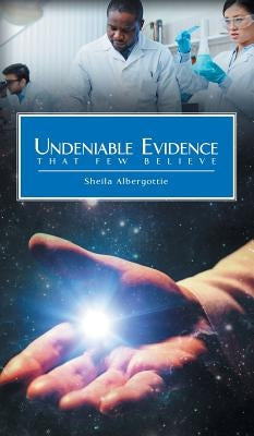 Undeniable Evidence: That Few Believe by Albergottie, Sheila