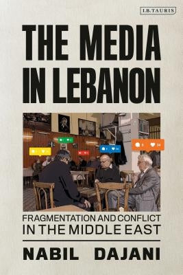 The Media in Lebanon: Fragmentation and Conflict in the Middle East by Dajani, Nabil