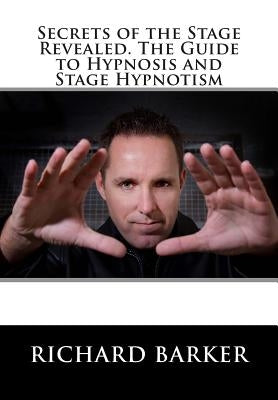 Secrets of the Stage Revealed. The Guide to Hypnosis and Stage Hypnotism by Barker, Richard