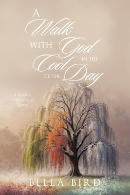 A Walk with God in the Cool of the Day: A Garden Collection of Poetry by Bird, Bella