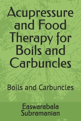 Acupressure and Food Therapy for Boils and Carbuncles: Boils and Carbuncles by Subramanian, Easwarabala
