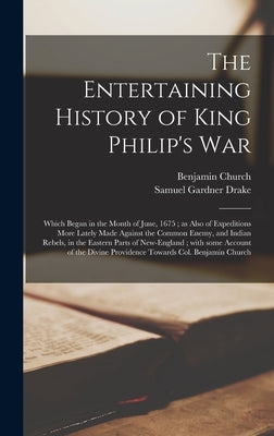 The Entertaining History of King Philip's War: Which Began in the Month of June, 1675; as Also of Expeditions More Lately Made Against the Common Enem by Church, Benjamin 1639-1718