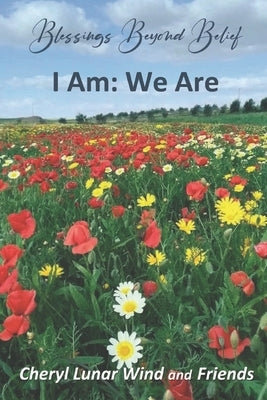 Blessings Beyond Belief: I Am: We Are by Lunar Wind, Cheryl