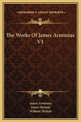 The Works Of James Arminius V1 by Arminius, James