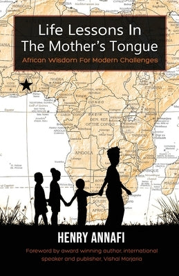 Life Lessons In The Mother's Tongue: African Wisdom For Modern Challenges by Annafi, Henry