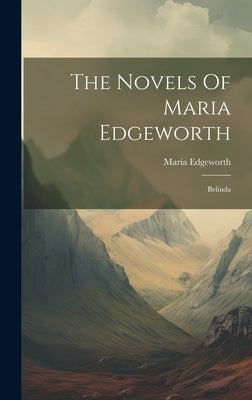 The Novels Of Maria Edgeworth: Belinda by Edgeworth, Maria