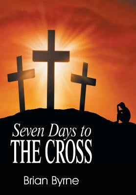 Seven Days to the Cross by Byrne, Brian