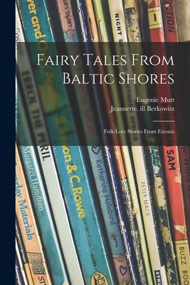 Fairy Tales From Baltic Shores: Folk-lore Stories From Estonia by Mutt, Eugenie