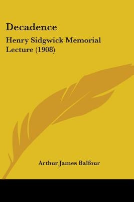Decadence: Henry Sidgwick Memorial Lecture (1908) by Balfour, Arthur James